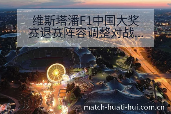 维斯塔潘F1中国大奖赛退赛阵容调整对战术价值的深度分析 - 华体会