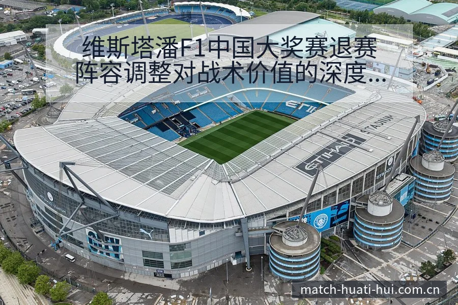 维斯塔潘F1中国大奖赛退赛阵容调整对战术价值的深度分析 - 华体会